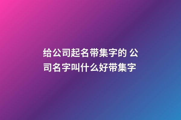 给公司起名带集字的 公司名字叫什么好带集字-第1张-公司起名-玄机派